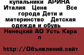 купальники “АРИНА“ Италия › Цена ­ 300 - Все города Дети и материнство » Детская одежда и обувь   . Ненецкий АО,Усть-Кара п.